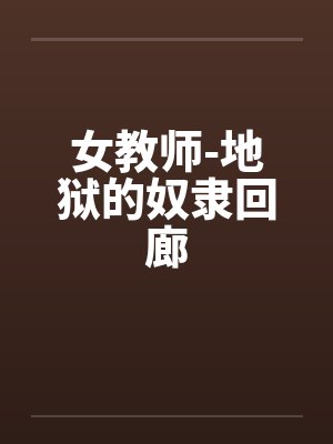 女教师-地狱的奴隶回廊by佚名笔趣阁无弹窗