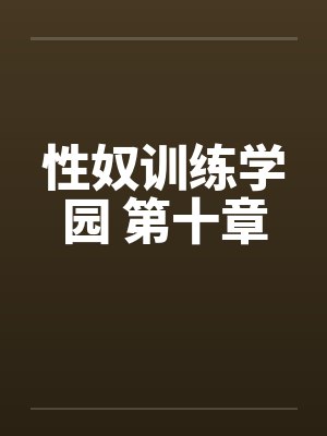 性奴训练学园 第十章by佚名