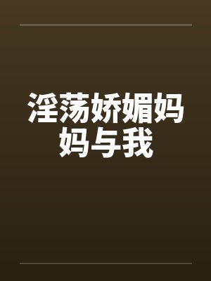 淫荡娇媚妈妈与我by佚名