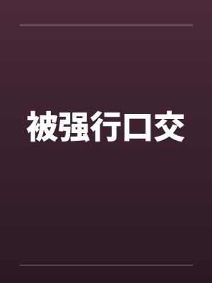 被强行口交by佚名笔趣阁无弹窗
