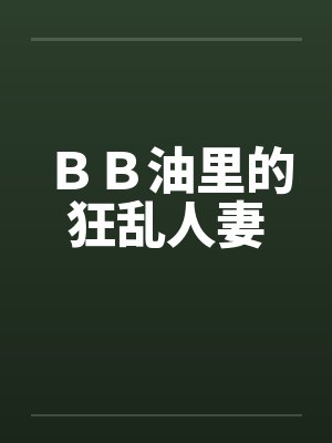 ＢＢ油里的狂乱人妻笔趣阁无弹窗