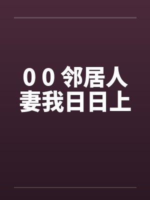 0 0 邻居人妻我日日上笔趣阁无弹窗