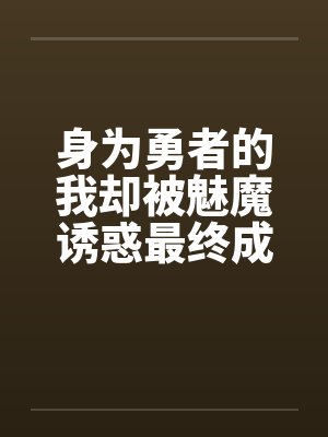 身为勇者的我却被魅魔诱惑最终成为魔王by佚名笔趣阁无弹窗