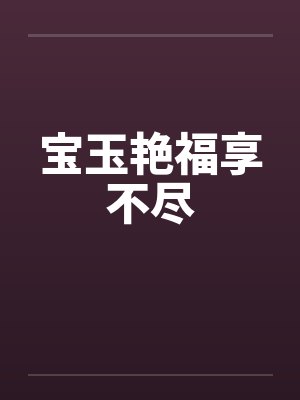 宝玉艳福享不尽by佚名笔趣阁无弹窗