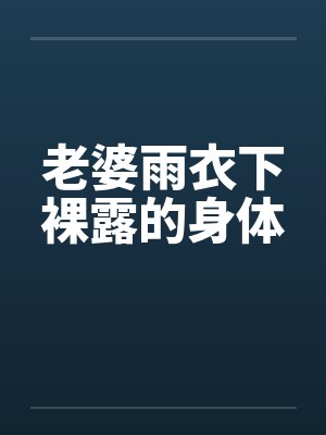 老婆雨衣下裸露的身体by佚名
