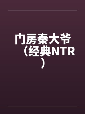 门房秦大爷（经典NTR）