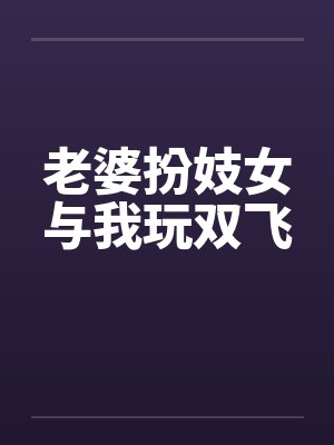 老婆扮妓女与我玩双飞by佚名