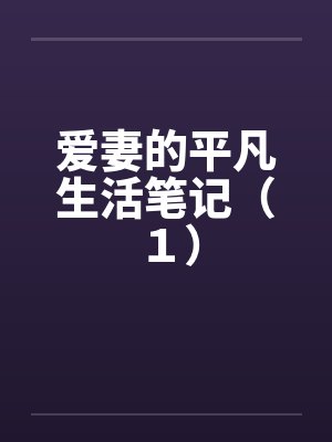 爱妻的平凡生活笔记（１）by佚名笔趣阁无弹窗