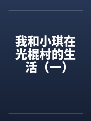 我和小琪在光棍村的生活（一）by佚名笔趣阁无弹窗