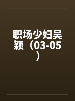 职场少妇吴颖（03-05）