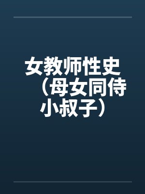 女教师性史（母女同侍小叔子）笔趣阁无弹窗