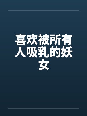 喜欢被所有人吸乳的妖女by佚名