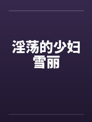 淫荡的少妇雪丽by佚名