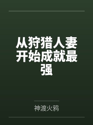 从狩猎人妻开始成就最强by神渡火鸦笔趣阁无弹窗