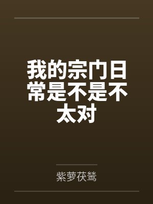 我的宗门日常是不是不太对by紫萝茯鸶笔趣阁无弹窗