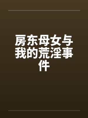 房东母女与我的荒淫事件by佚名