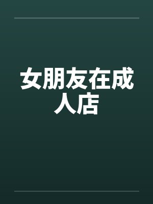 女朋友在成人店by佚名笔趣阁无弹窗