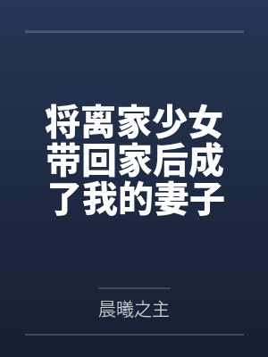 将离家少女带回家后成了我的妻子by晨曦之主