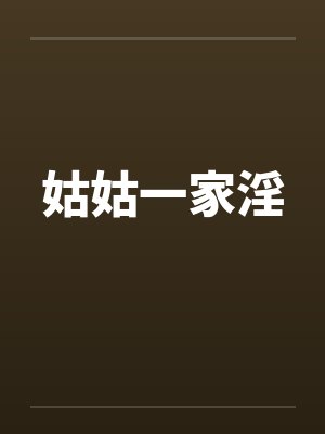 姑姑一家淫by佚名笔趣阁无弹窗