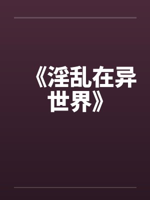 《淫乱在异世界》by佚名