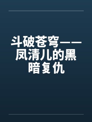 斗破苍穹——凤清儿的黑暗复仇by佚名笔趣阁无弹窗