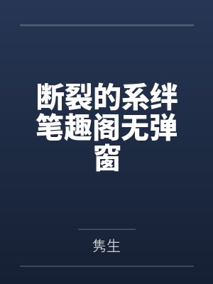 断裂的系绊笔趣阁无弹窗