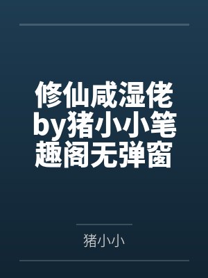 修仙咸湿佬by猪小小笔趣阁无弹窗