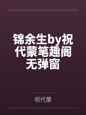 锦余生by祝代蒙笔趣阁无弹窗