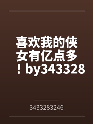 喜欢我的侠女有亿点多！by3433283246