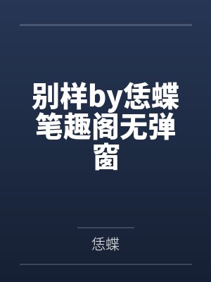 别样by恁蝶笔趣阁无弹窗