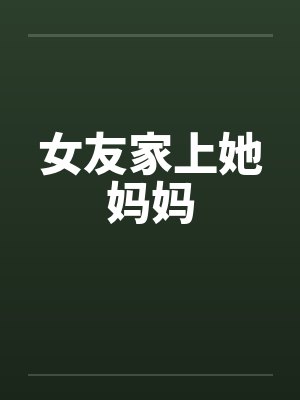 女友家上她妈妈笔趣阁无弹窗