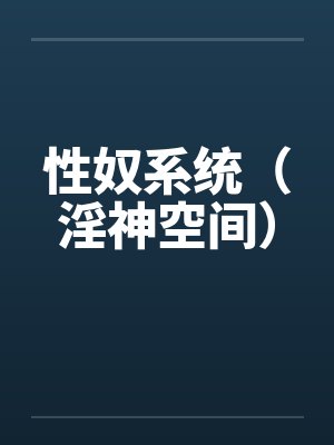 性奴系统（淫神空间）by佚名笔趣阁无弹窗