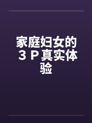 家庭妇女的３Ｐ真实体验by佚名