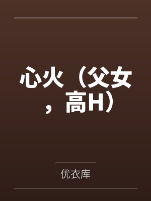 心火（父女，高H）by优衣库