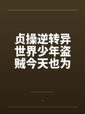 贞操逆转异世界少年盗贼今天也为了青梅而奋斗by.