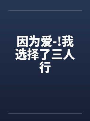 因为爱-!我选择了三人行笔趣阁无弹窗